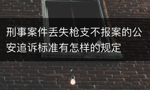 刑事案件丢失枪支不报案的公安追诉标准有怎样的规定