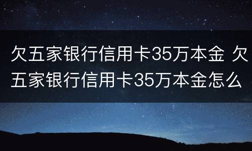 欠五家银行信用卡35万本金 欠五家银行信用卡35万本金怎么还