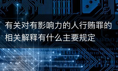 有关对有影响力的人行贿罪的相关解释有什么主要规定