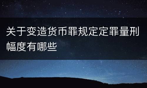 关于变造货币罪规定定罪量刑幅度有哪些