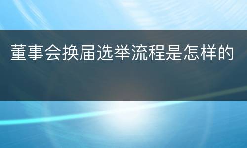 董事会换届选举流程是怎样的