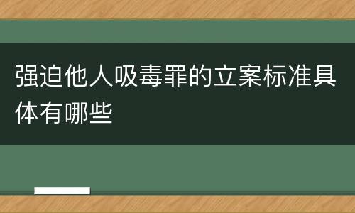 强迫他人吸毒罪的立案标准具体有哪些