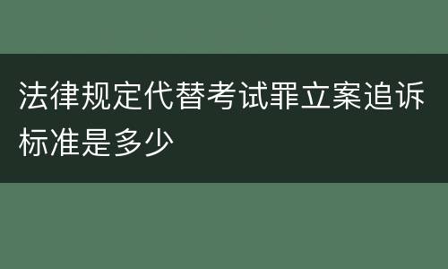 法律规定代替考试罪立案追诉标准是多少