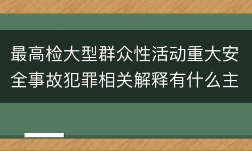 最高检大型群众性活动重大安全事故犯罪相关解释有什么主要规定