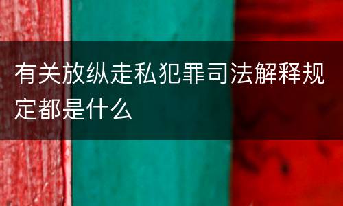 有关放纵走私犯罪司法解释规定都是什么