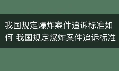 我国规定爆炸案件追诉标准如何 我国规定爆炸案件追诉标准如何执行