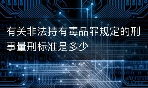 有关非法持有毒品罪规定的刑事量刑标准是多少