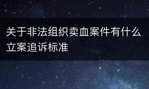 关于非法组织卖血案件有什么立案追诉标准