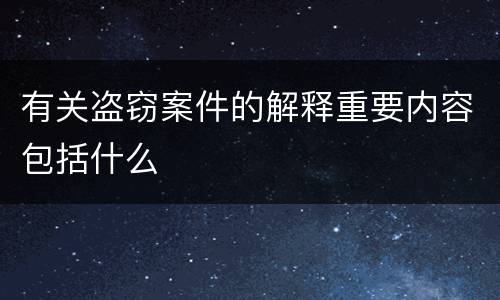 有关盗窃案件的解释重要内容包括什么