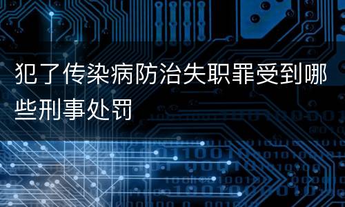 犯了传染病防治失职罪受到哪些刑事处罚