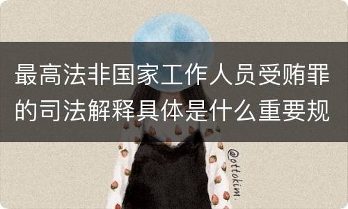 最高法非国家工作人员受贿罪的司法解释具体是什么重要规定
