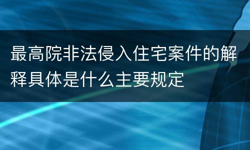 最高院非法侵入住宅案件的解释具体是什么主要规定