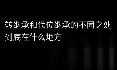 转继承和代位继承的不同之处到底在什么地方