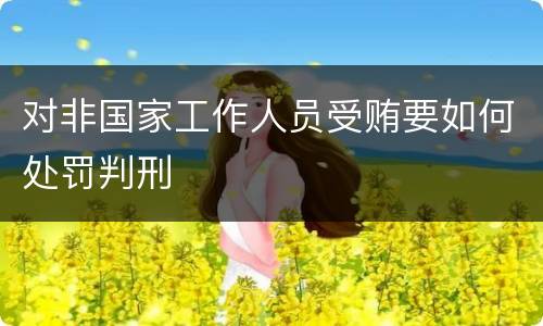 对非国家工作人员受贿要如何处罚判刑