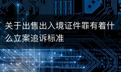 关于出售出入境证件罪有着什么立案追诉标准