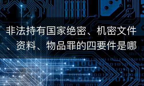 非法持有国家绝密、机密文件、资料、物品罪的四要件是哪些