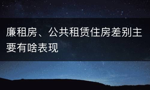 廉租房、公共租赁住房差别主要有啥表现