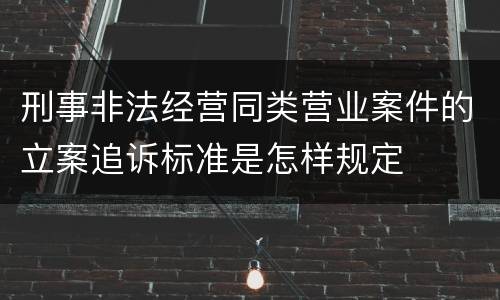 刑事非法经营同类营业案件的立案追诉标准是怎样规定