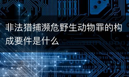 非法猎捕濒危野生动物罪的构成要件是什么