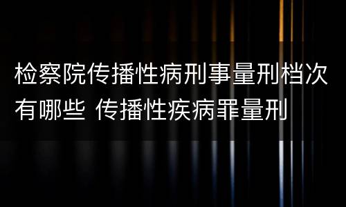 检察院传播性病刑事量刑档次有哪些 传播性疾病罪量刑