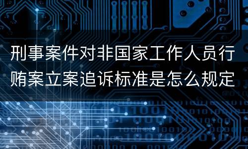 刑事案件对非国家工作人员行贿案立案追诉标准是怎么规定
