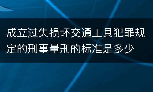 成立过失损坏交通工具犯罪规定的刑事量刑的标准是多少