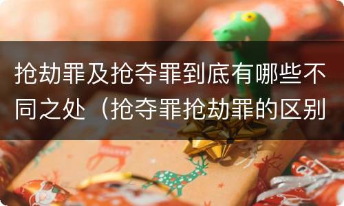抢劫罪及抢夺罪到底有哪些不同之处（抢夺罪抢劫罪的区别）