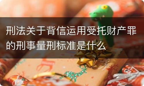 刑法关于背信运用受托财产罪的刑事量刑标准是什么