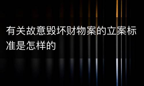 有关故意毁坏财物案的立案标准是怎样的