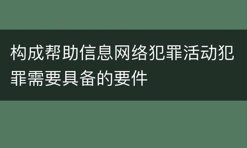 构成帮助信息网络犯罪活动犯罪需要具备的要件