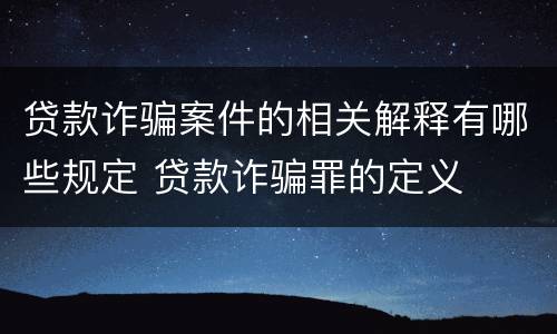 贷款诈骗案件的相关解释有哪些规定 贷款诈骗罪的定义