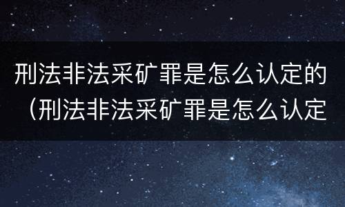 刑法非法采矿罪是怎么认定的（刑法非法采矿罪是怎么认定的呢）