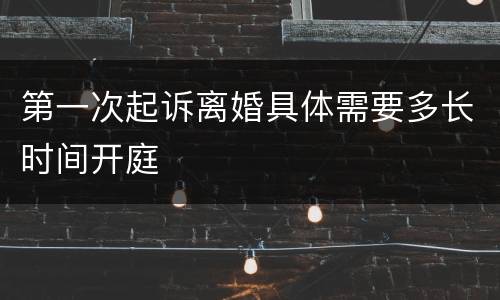 第一次起诉离婚具体需要多长时间开庭