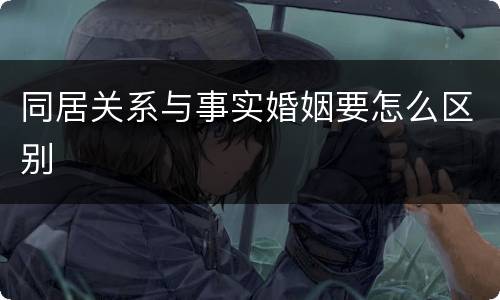 同居关系与事实婚姻要怎么区别