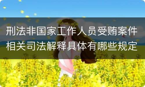 刑法非国家工作人员受贿案件相关司法解释具体有哪些规定