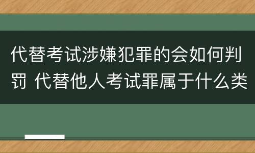 代替考试涉嫌犯罪的会如何判罚 代替他人考试罪属于什么类犯罪
