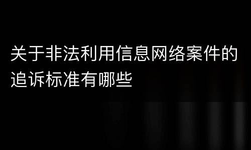 关于非法利用信息网络案件的追诉标准有哪些