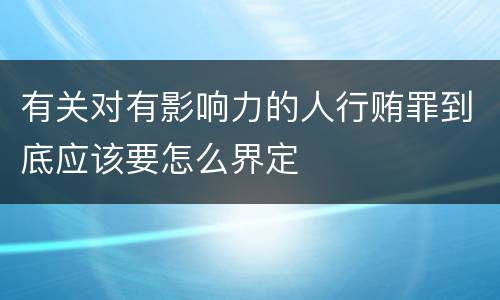 有关对有影响力的人行贿罪到底应该要怎么界定