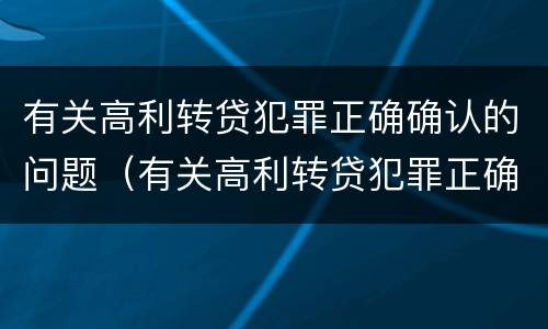 有关高利转贷犯罪正确确认的问题（有关高利转贷犯罪正确确认的问题有哪些）