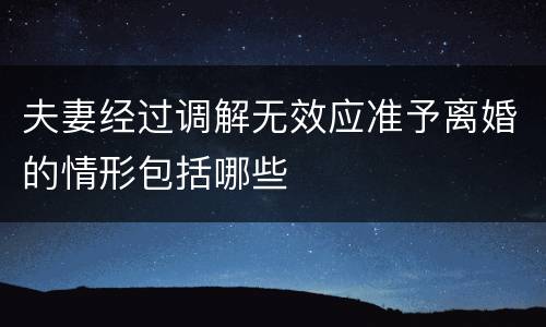 夫妻经过调解无效应准予离婚的情形包括哪些