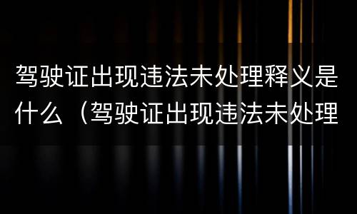 驾驶证出现违法未处理释义是什么（驾驶证出现违法未处理是什么意思）