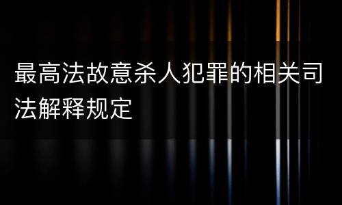 最高法故意杀人犯罪的相关司法解释规定