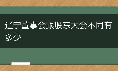辽宁董事会跟股东大会不同有多少