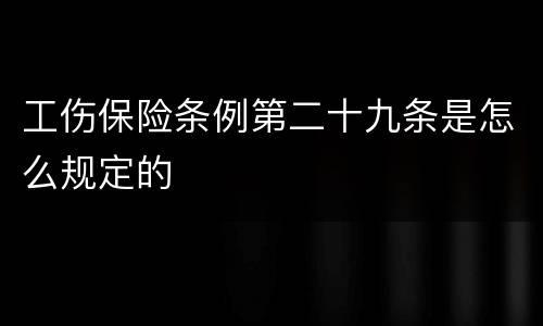 工伤保险条例第二十九条是怎么规定的