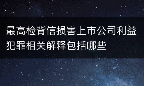 最高检背信损害上市公司利益犯罪相关解释包括哪些