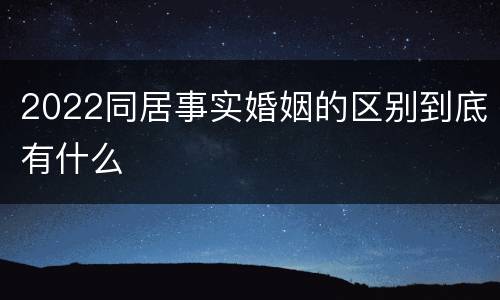 2022同居事实婚姻的区别到底有什么