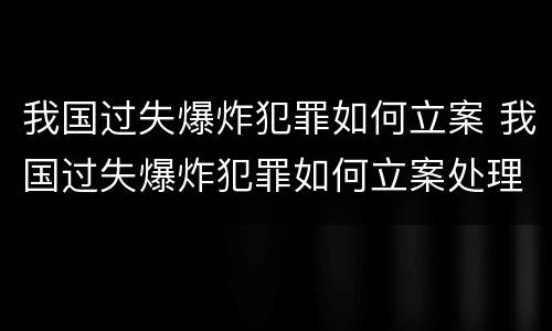 我国过失爆炸犯罪如何立案 我国过失爆炸犯罪如何立案处理