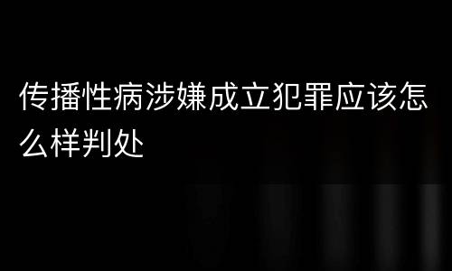 传播性病涉嫌成立犯罪应该怎么样判处
