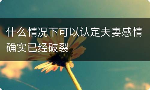 什么情况下可以认定夫妻感情确实已经破裂