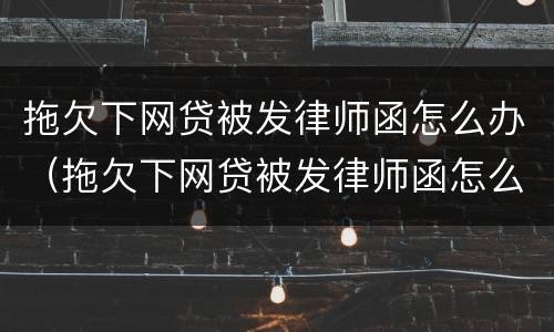 拖欠下网贷被发律师函怎么办（拖欠下网贷被发律师函怎么办呢）
